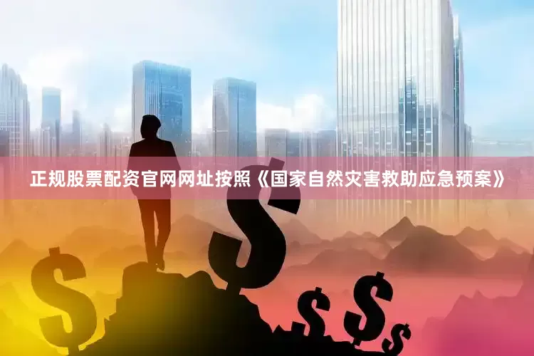 正规股票配资官网网址按照《国家自然灾害救助应急预案》