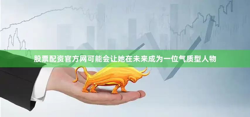 股票配资官方网可能会让她在未来成为一位气质型人物