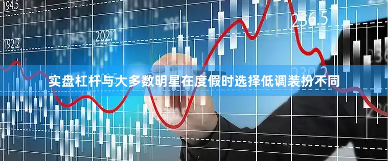 实盘杠杆与大多数明星在度假时选择低调装扮不同