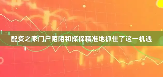配资之家门户陌陌和探探精准地抓住了这一机遇