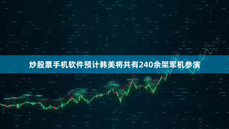 炒股票手机软件预计韩美将共有240余架军机参演