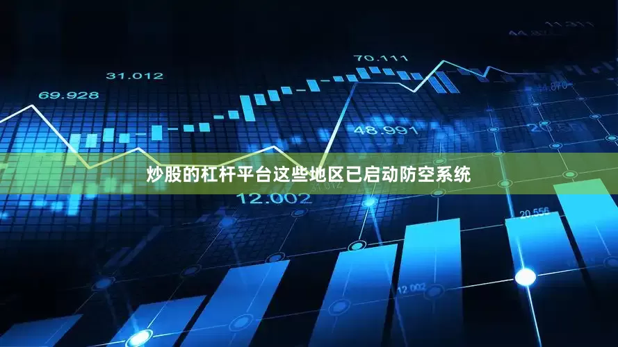 炒股的杠杆平台这些地区已启动防空系统