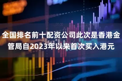 全国排名前十配资公司此次是香港金管局自2023年以来首次买入港元