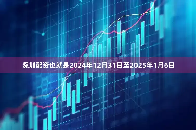 深圳配资也就是2024年12月31日至2025年1月6日