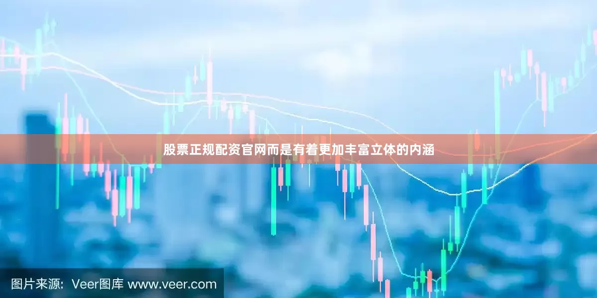 股票正规配资官网而是有着更加丰富立体的内涵