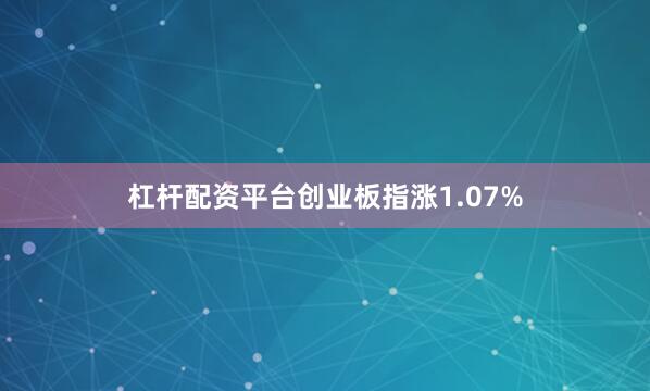 杠杆配资平台创业板指涨1.07%