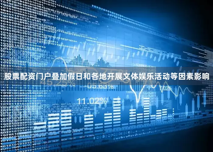 股票配资门户叠加假日和各地开展文体娱乐活动等因素影响