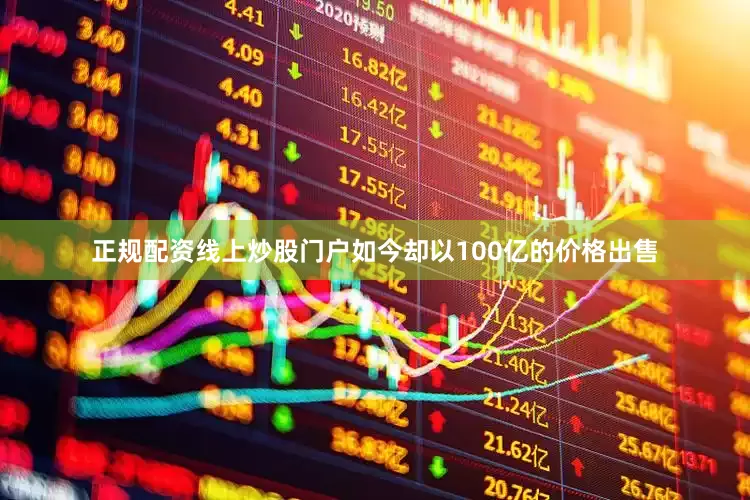 正规配资线上炒股门户如今却以100亿的价格出售