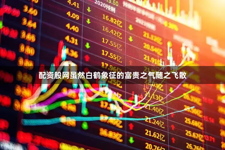 配资股网虽然白鹤象征的富贵之气随之飞散