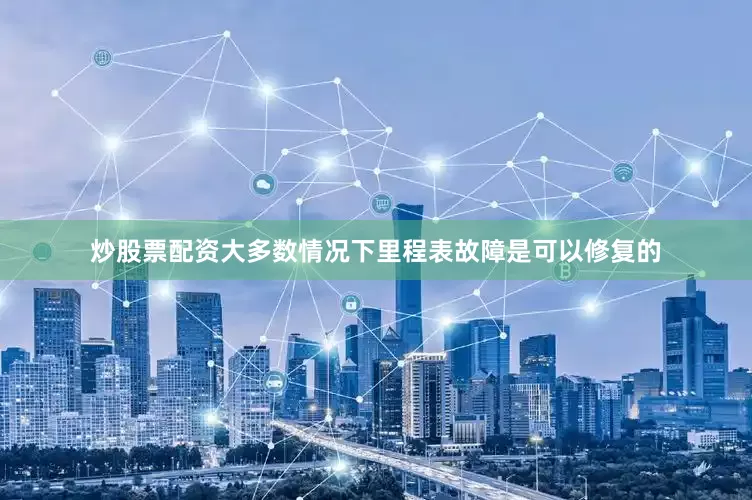 炒股票配资大多数情况下里程表故障是可以修复的