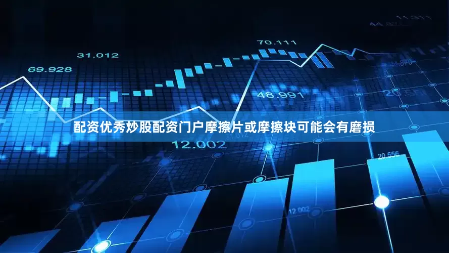 配资优秀炒股配资门户摩擦片或摩擦块可能会有磨损