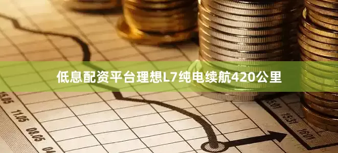 低息配资平台理想L7纯电续航420公里