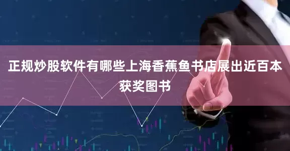 正规炒股软件有哪些上海香蕉鱼书店展出近百本获奖图书