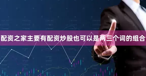 配资之家主要有配资炒股也可以是两三个词的组合