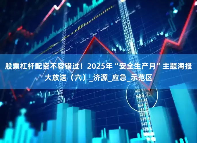 股票杠杆配资不容错过！2025年“安全生产月”主题海报大放送（六）_济源_应急_示范区