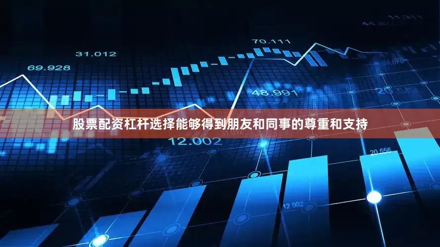股票配资杠杆选择能够得到朋友和同事的尊重和支持