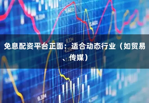 免息配资平台正面：适合动态行业（如贸易、传媒）