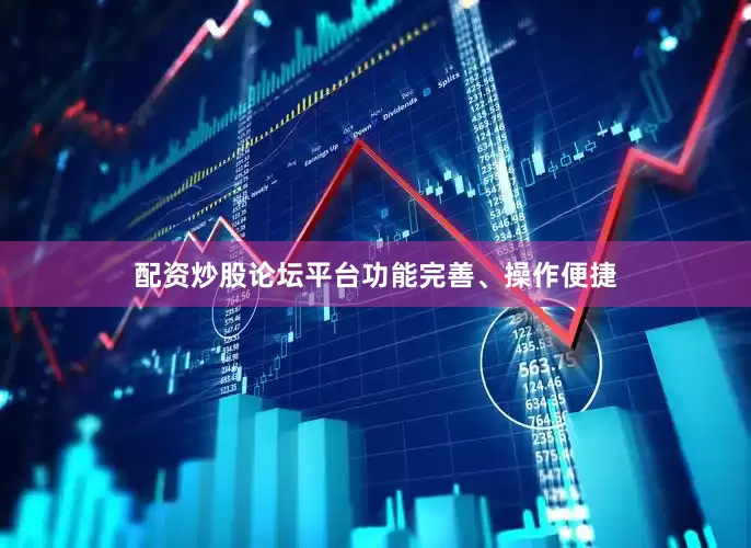 配资炒股论坛平台功能完善、操作便捷