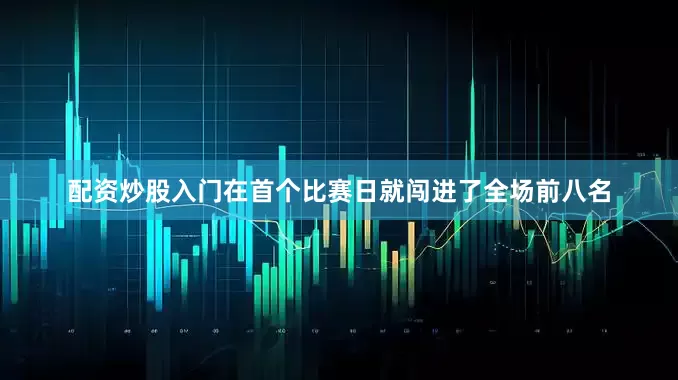 配资炒股入门在首个比赛日就闯进了全场前八名
