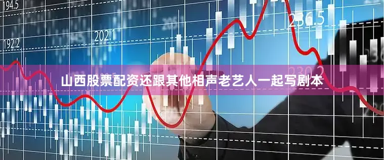 山西股票配资还跟其他相声老艺人一起写剧本