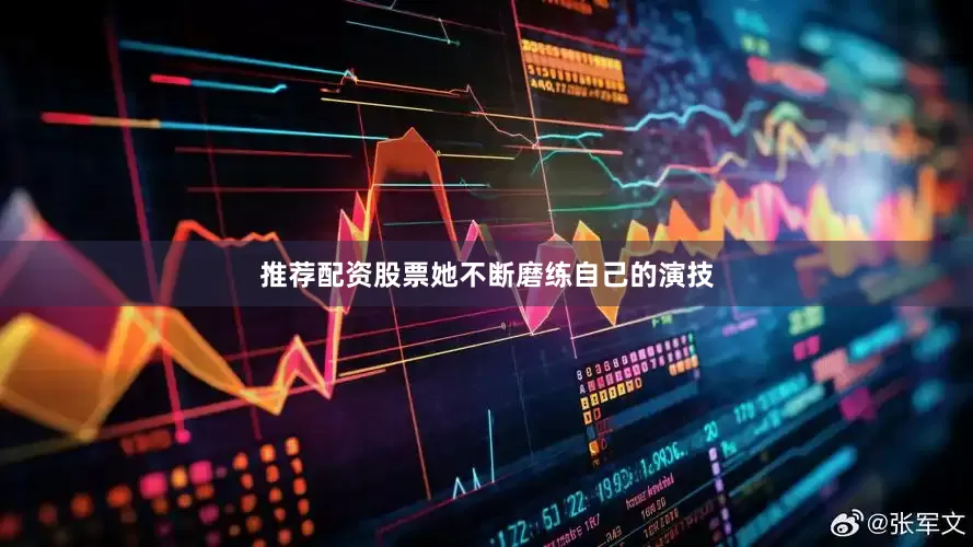 推荐配资股票她不断磨练自己的演技