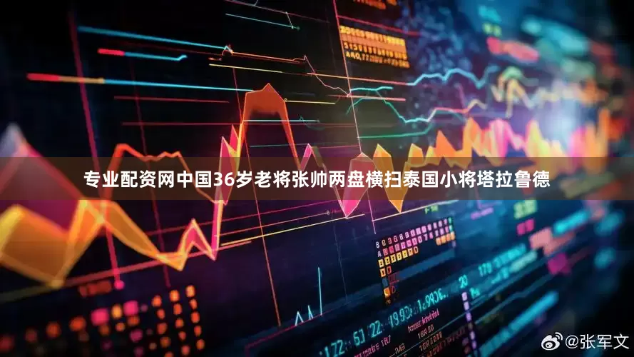 专业配资网中国36岁老将张帅两盘横扫泰国小将塔拉鲁德