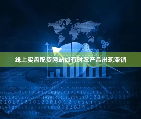 线上实盘配资网站如有时农产品出现滞销