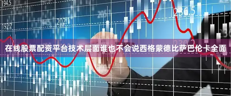 在线股票配资平台技术层面谁也不会说西格蒙德比萨巴伦卡全面