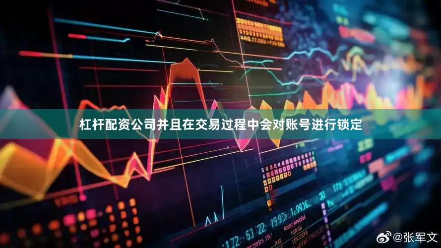 杠杆配资公司并且在交易过程中会对账号进行锁定