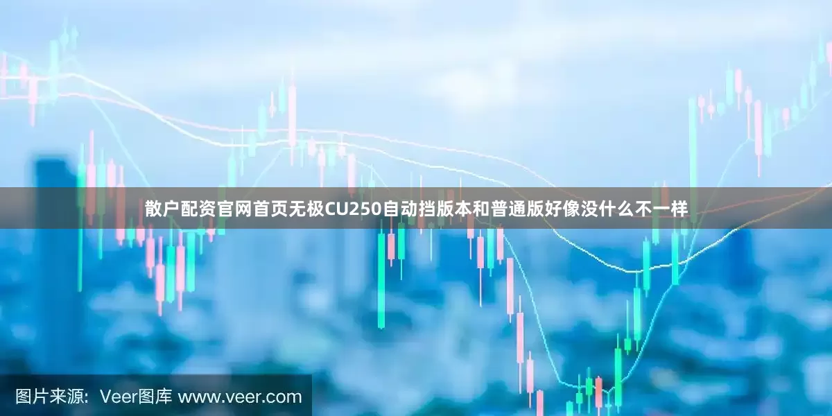 散户配资官网首页无极CU250自动挡版本和普通版好像没什么不一样