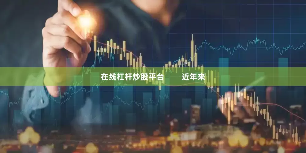 在线杠杆炒股平台        近年来