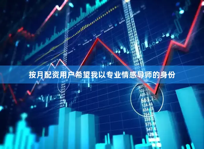 按月配资用户希望我以专业情感导师的身份
