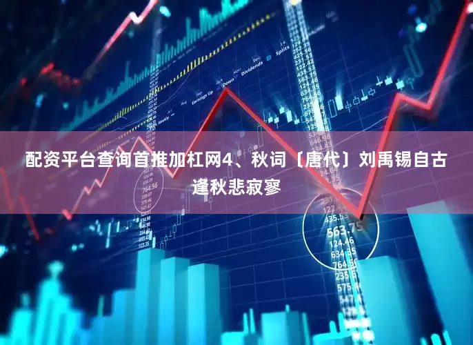 配资平台查询首推加杠网　　4、秋词　　〔唐代〕刘禹锡　　自古逢秋悲寂寥