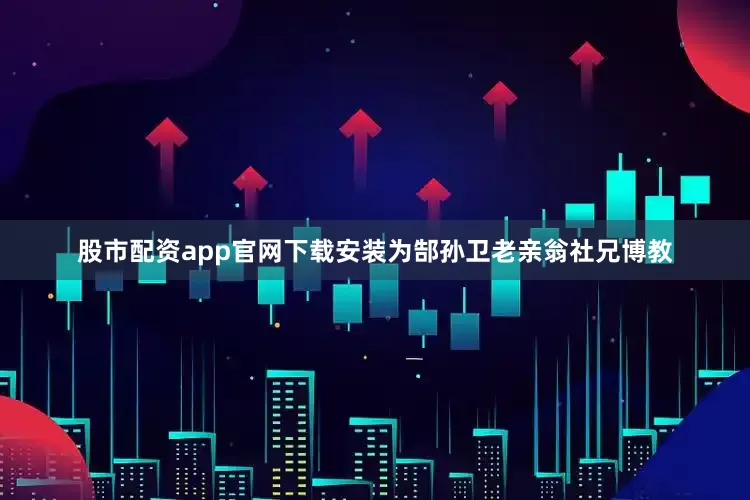 股市配资app官网下载安装为郜孙卫老亲翁社兄博教