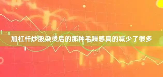 加杠杆炒股染烫后的那种毛躁感真的减少了很多