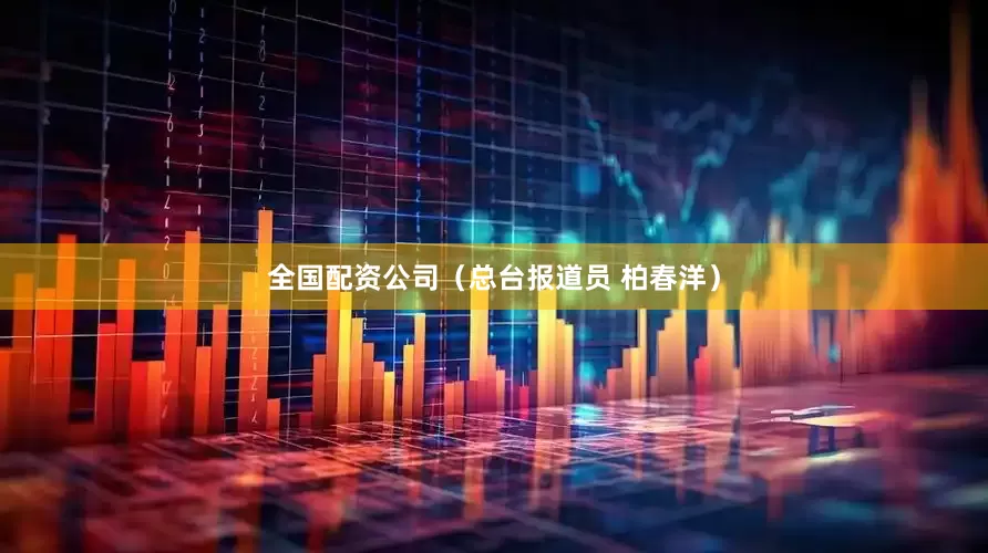 全国配资公司（总台报道员 柏春洋）