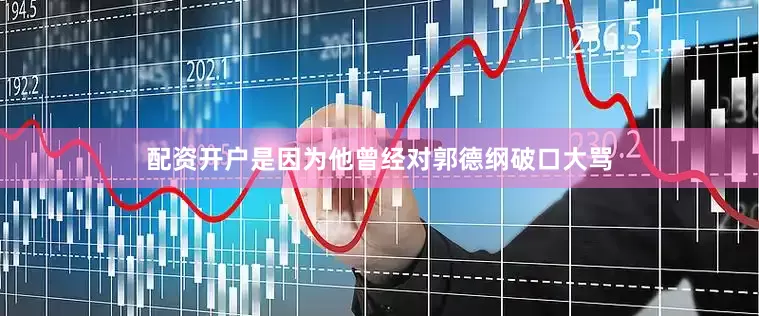 配资开户是因为他曾经对郭德纲破口大骂