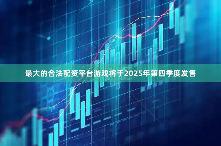 最大的合法配资平台游戏将于2025年第四季度发售