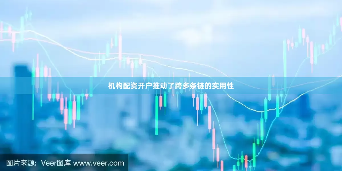 机构配资开户推动了跨多条链的实用性