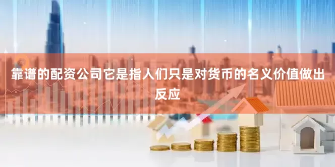 靠谱的配资公司它是指人们只是对货币的名义价值做出反应