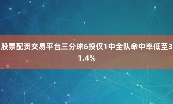 股票配资交易平台三分球6投仅1中全队命中率低至31.4%