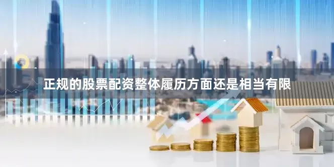 正规的股票配资整体履历方面还是相当有限