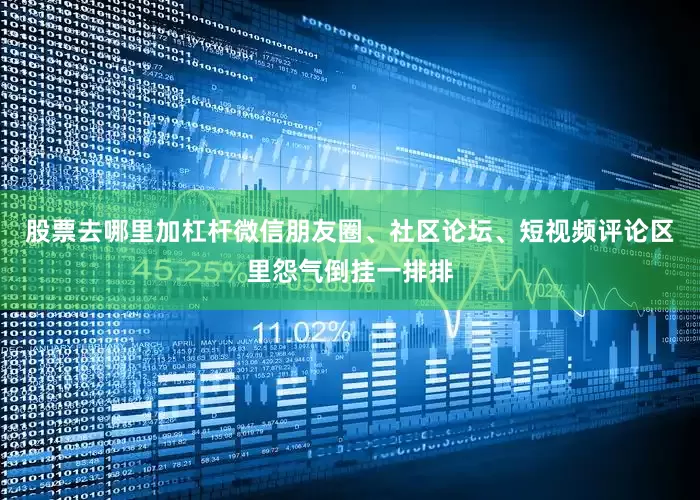 股票去哪里加杠杆微信朋友圈、社区论坛、短视频评论区里怨气倒挂一排排