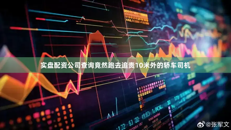实盘配资公司查询竟然跑去追责10米外的轿车司机