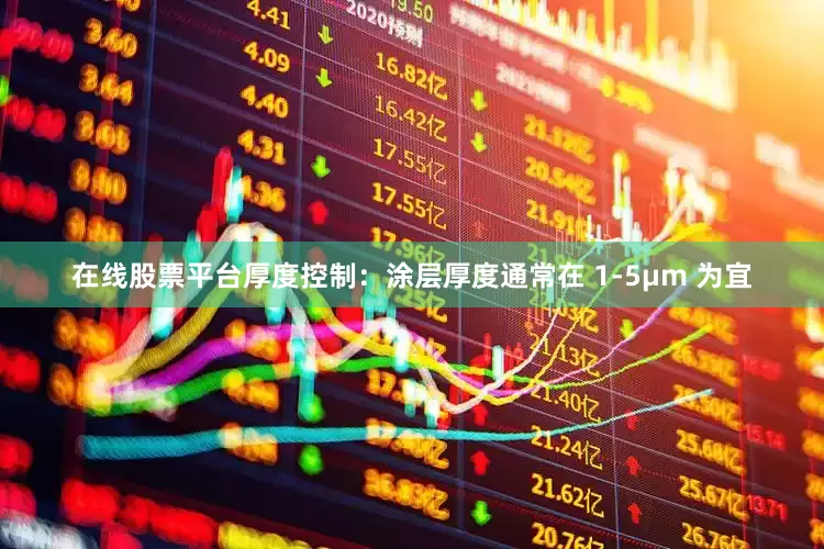 在线股票平台厚度控制：涂层厚度通常在 1-5μm 为宜