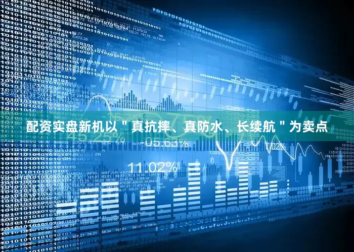 配资实盘新机以＂真抗摔、真防水、长续航＂为卖点