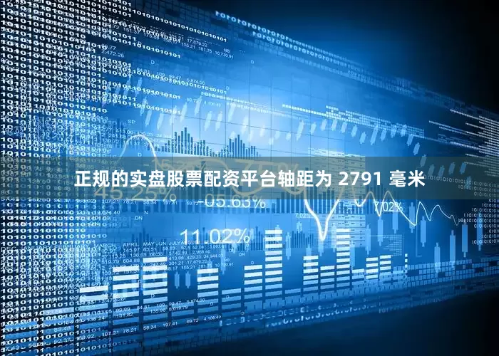 正规的实盘股票配资平台轴距为 2791 毫米